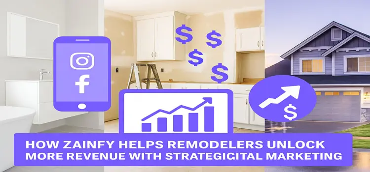 How Zainfy Helps Remodelers Unlock More Revenue with Strategic Digital Marketing