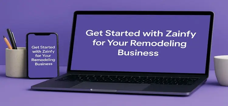 How to Get Started with Zainfy for Your Remodeling Business