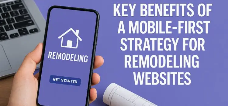 Key Benefits of a Mobile-First Strategy for Remodeling Websites