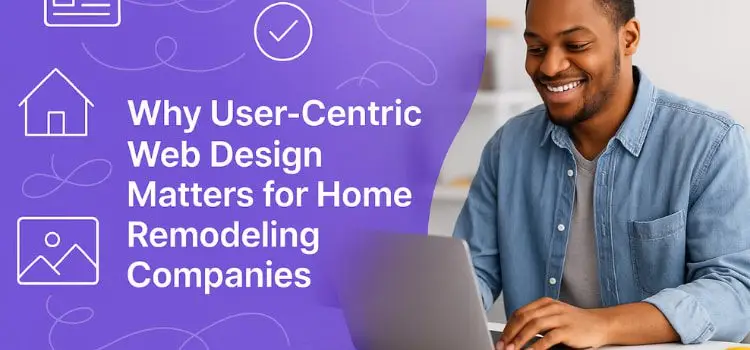 Why User-Centric Web Design Matters for Home Remodeling Companies