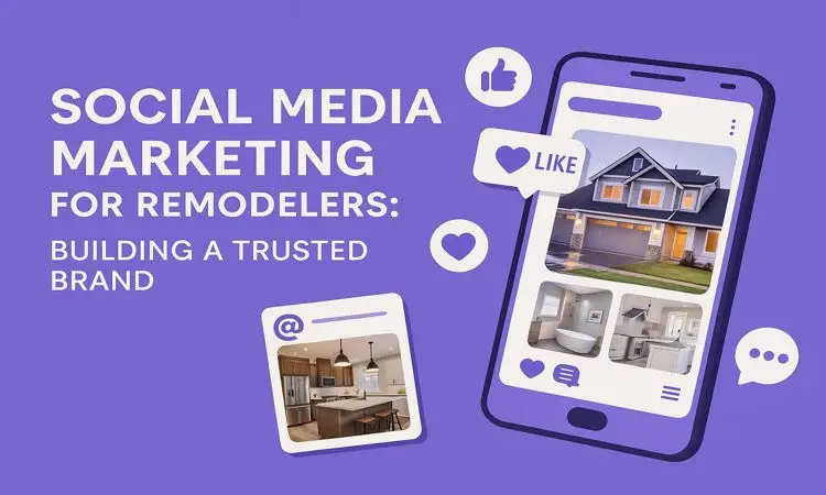 Social Media Marketing for Remodelers Building a Trusted Brand