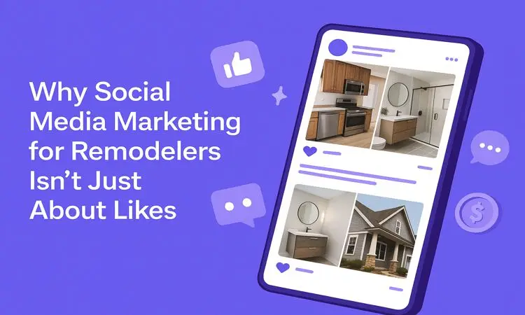 Why Social Media Marketing for Remodelers Isn’t Just About Likes